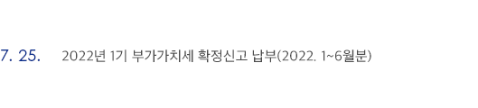 7월 25일 2022년 1기 부가가치세 확정신고 납부(2022. 1~6월분)