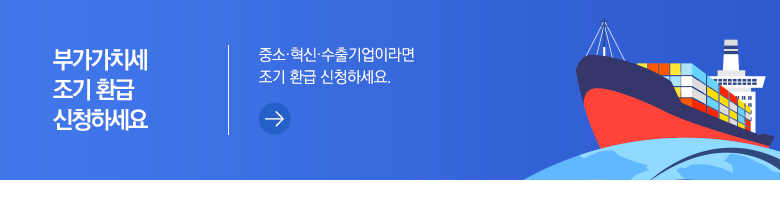 부가가치세 조기 환급 신청하세요 중소·혁신·수출기업이라면 조기 환급 신청하세요.