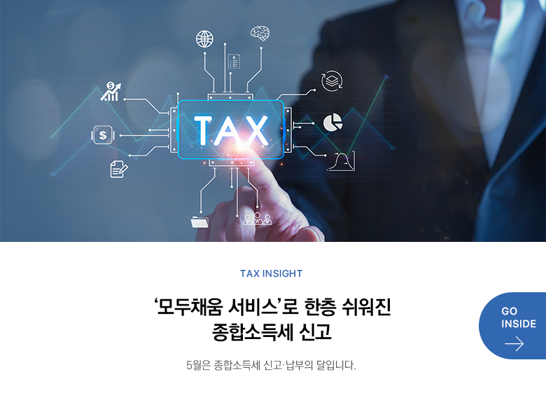 Tax Insight  ‘모두채움 서비스’로 한층 쉬워진 종합소득세 신고 5월은 종합소득세 신고·납부의 달입니다. GO INSIDE