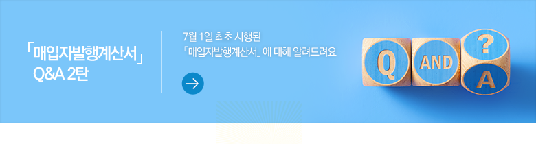 「매입자발행계산서」 Q&A 2탄 7월 1일 최초 시행된 「매입자발행계산서」에 대해 알려드려요