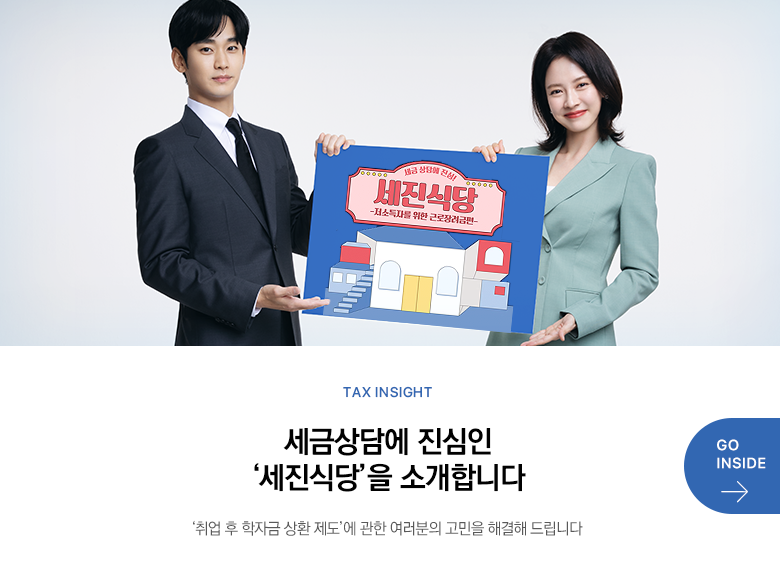 Tax Insight 세금상담에 진심인 ‘세진식당’을 소개합니다 ‘취업 후 학자금 상환 제도’에 관한 여러분의 고민을 해결해 드립니다 GO INSIDE