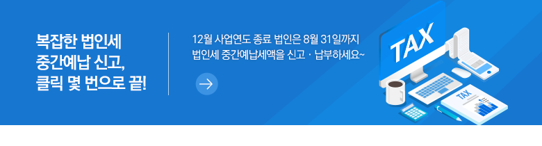 복잡한 법인세 중간예납 신고, 클릭 몇 번으로 끝! 12월 사업연도 종료 법인은 8월 31일까지 법인세 중간예납세액을 신고·납부하세요~