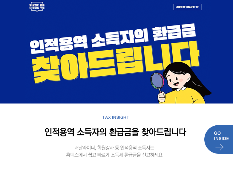 Tax Insight 인적용역 소득자의 환급금을 찾아드립니다 배달라이더, 학원강사 등 인적용역 소득자는 홈택스에서 쉽고 빠르게 소득세 환급금을 신고하세요 GO INSIDE