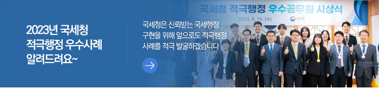 2023년 국세청 적극행정 우수사례 알려드려요~ 국세청은 신뢰받는 국세행정 구현을 위해 앞으로도 적극행정 사례를 적극 발굴하겠습니다