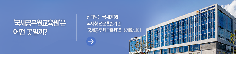 ‘국세공무원교육원’은 어떤 곳일까? 신뢰받는 국세행정! 국세청 전문훈련기관 ‘국세공무원교육원’을 소개합니다