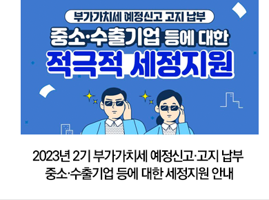 2023년 2기 부가가치세 예정신고·고지 납부 중소·수출기업 등에 대한 세정지원 안내