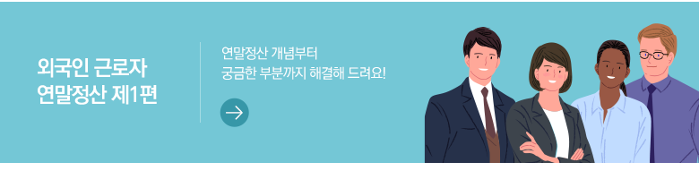 외국인 근로자 연말정산 제1편 연말정산 개념부터 궁금한 부분까지 해결해 드려요!