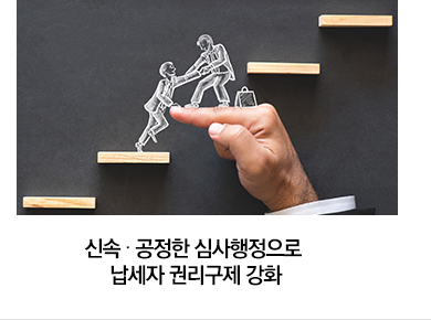 신속 · 공정한 심사행정으로 납세자 권리구제 강화