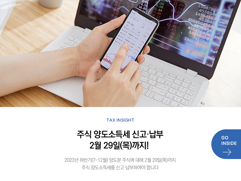 Tax Insight 주식 양도소득세 신고·납부 2월 29일(목)까지! 2023년 하반기(7~12월) 양도분 주식에 대해 2월 29일(목)까지 주식 양도소득세를 신고·납부하여야 합니다 GO INSIDE