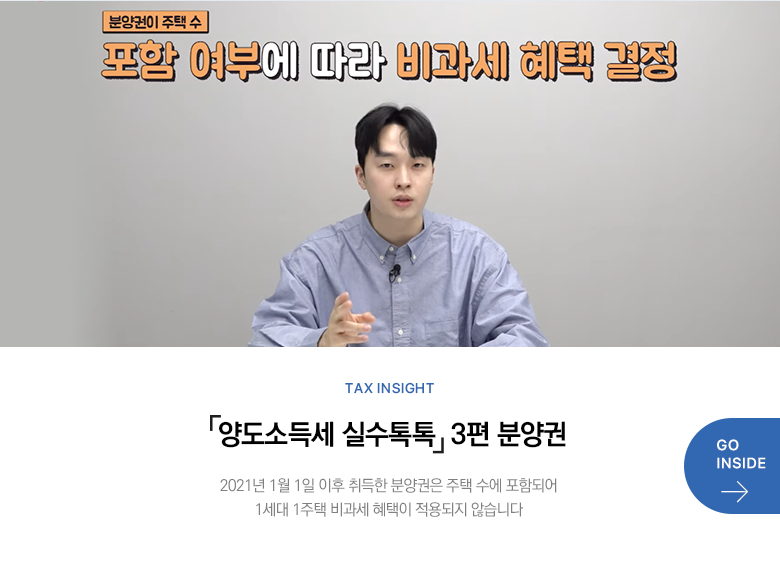 Tax Insight 「양도소득세 실수톡톡」 3편 분양권 2021년 1월 1일 이후 취득한 분양권은 주택 수에 포함되어 1세대 1주택 비과세 혜택이 적용되지 않습니다 GO INSIDE