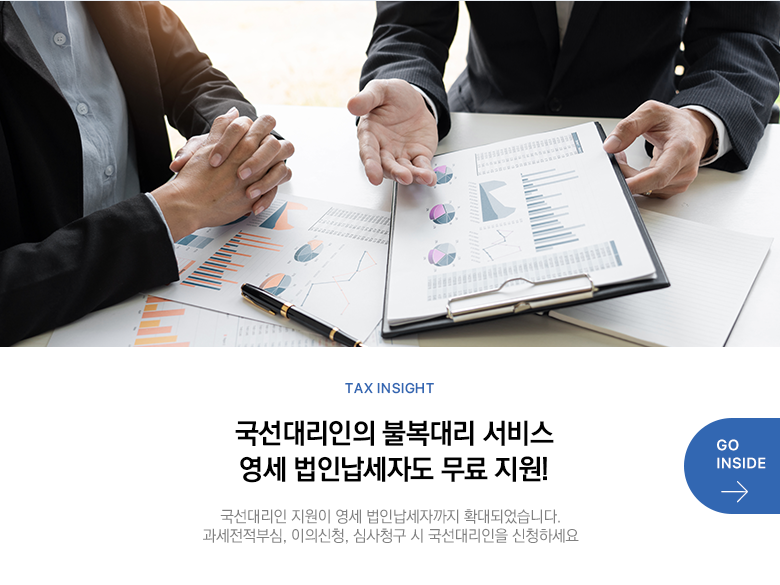 Tax Insight 국선대리인의 불복대리 서비스 영세 법인납세자도 무료 지원! 국선대리인 지원이 영세 법인납세자까지 확대되었습니다. 과세전적부심, 이의신청, 심사청구 시 국선대리인을 신청하세요 GO INSIDE