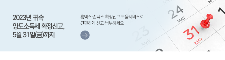 2023년 귀속 양도소득세 확정신고, 5월 31일(금)까지 홈택스·손택스 확정신고 도움서비스로 간편하게 신고·납부하세요