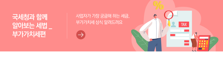 국세청과 함께 알아보는 세법_부가가치세편 사업자가 가장 궁금해 하는 세금, 부가가치세 상식 알려드려요