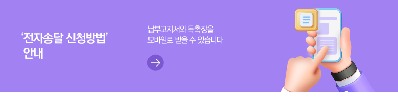 ‘전자송달 신청 방법’ 안내 납부고지서와 독촉장을 모바일로 받을 수 있습니다