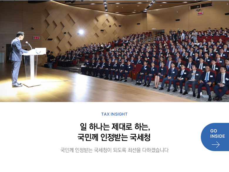 Tax Insight 일 하나는 제대로 하는, 국민께 인정받는 국세청 국민께 인정받는 국세청이 되도록 최선을 다하겠습니다 GO INSIDE