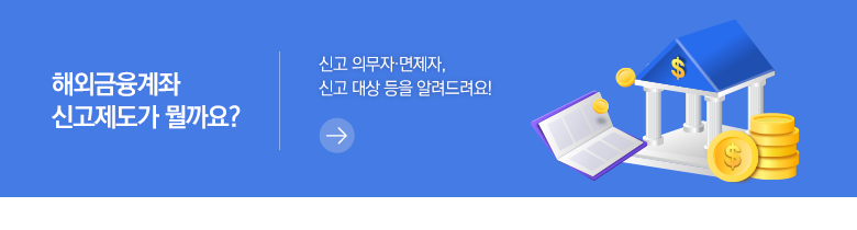 해외금융계좌 신고제도가 뭘까요? 신고 의무자·면제자, 신고 대상 등을 알려드려요!