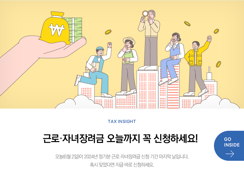 Tax Insight 근로·자녀장려금 오늘까지 꼭 신청하세요! 오늘(6월 2일)이 2024년 정기분 근로·자녀장려금 신청 기간 마지막 날입니다. 혹시 잊었다면 지금 바로 신청하세요. GO INSIDE