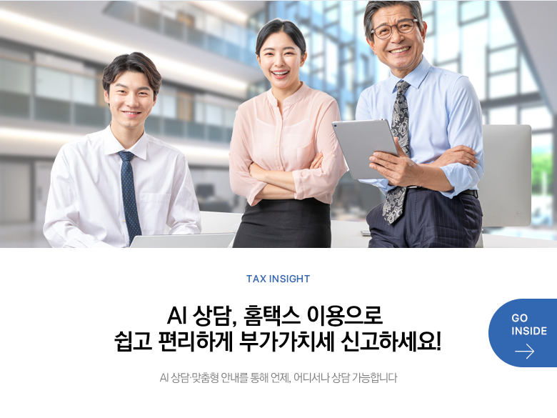 Tax Insight AI 상담, 홈택스 이용으로 쉽고 편리하게 부가가치세 신고하세요! AI 상담·맞춤형 안내를 통해 언제, 어디서나 상담 가능합니다 GO INSIDE
