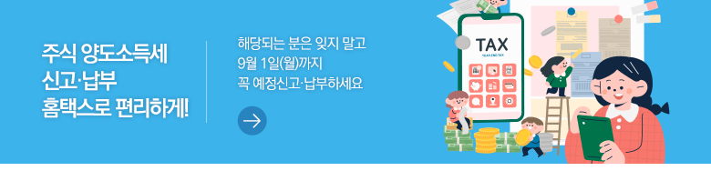 주식 양도소득세 신고·납부 홈택스로 편리하게! 해당되는 분은 잊지 말고 9월 1일(월)까지 꼭 예정신고·납부하세요