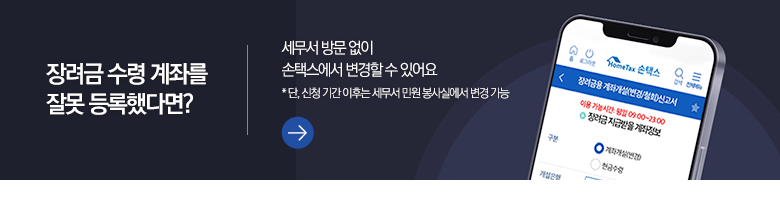 장려금 수령 계좌를 잘못 등록했다면? 세무서 방문 없이 손택스에서 변경할 수 있어요 * 단, 신청 기간 이후는 세무서 민원 봉사실에서 변경 가능