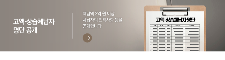 고액·상습체납자 명단 공개 체납액 2억 원 이상 체납자의 인적사항 등을 공개합니다