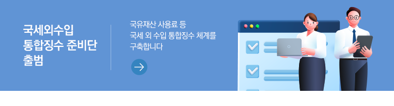 국세외수입 통합징수 준비단 출범 국유재산 사용료 등 국세 외 수입 통합징수 체계를 구축합니다