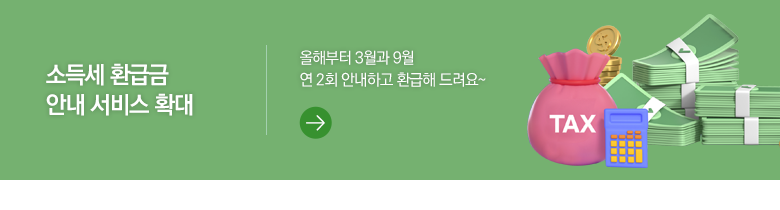 소득세 환급금 안내 서비스 확대 올해부터 3월과 9월 연 2회 안내하고 환급해 드려요~