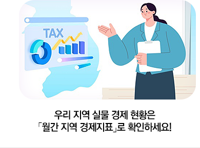 우리 지역 실물 경제 현황은 「월간 지역 경제지표」로 확인하세요!