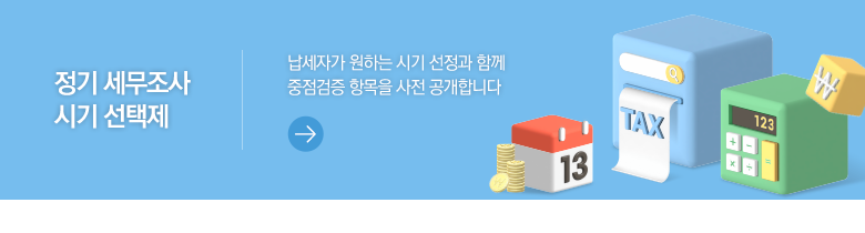 정기 세무조사 시기 선택제 납세자가 원하는 시기 선정과 함께 중점검증 항목을 사전 공개합니다