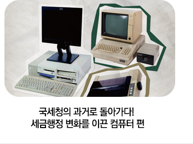 국세청의 과거로 돌아가다! 세금행정 변화를 이끈 컴퓨터 편