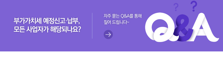부가가치세 예정신고·납부, 모든 사업자가 해당되나요? 자주 묻는 Q&A를 통해 짚어 드립니다~