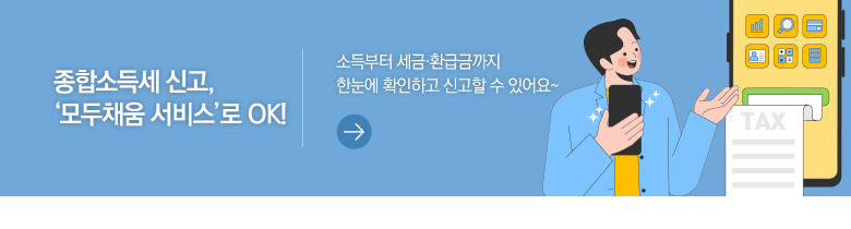 종합소득세 신고, ‘모두채움 서비스’로 OK! 소득부터 세금·환급금까지 한눈에 확인하고 신고할 수 있어요~