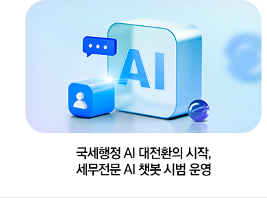 국세행정 AI 대전환의 시작, 세무전문 AI 챗봇 시범 운영