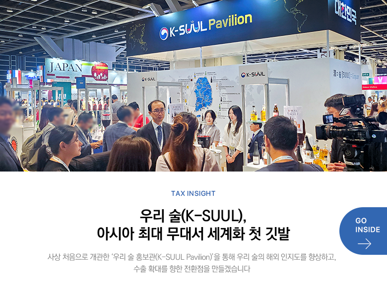 Tax Insight 우리 술(K-SUUL), 아시아 최대 무대서 세계화 첫 깃발 사상 처음으로 개관한 ‘우리 술 홍보관(K-SUUL Pavilion)’을 통해 우리 술의 해외 인지도를 향상하고, 수출 확대를 향한 전환점을 만들겠습니다 GO INSIDE
