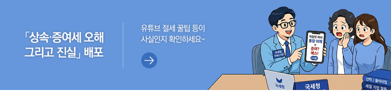 「상속·증여세 오해 그리고 진실」 배포 유튜브 절세 꿀팁 등이 사실인지 확인하세요~