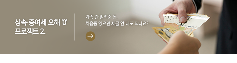 상속·증여세 오해 '0' 프로젝트 2. 가족 간 빌려준 돈, 차용증 있으면 세금 안 내도 되나요?