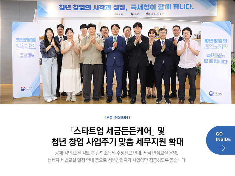 Tax Insight 「스타트업 세금든든케어」 및 청년 창업 사업주기 맞춤 세무지원 확대 공제·감면 요건 검토 후 종합소득세 수정신고 안내, 세금 안심교실 운영, 납세자 세법교실 일정 안내 등으로 청년창업자가 사업에만 집중하도록 돕습니다 GO INSIDE
