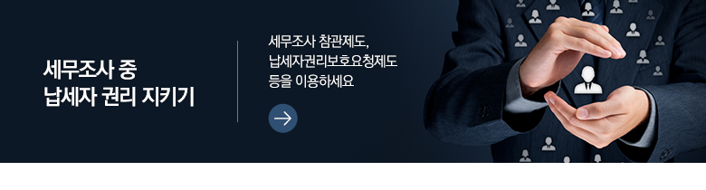 세무조사 중 납세자 권리 지키기 세무조사 참관제도, 납세자권리보호요청제도 등을 이용하세요