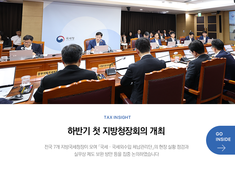 Tax Insight 하반기 첫 지방청장회의 개최 전국 7개 지방국세청장이 모여 「국세·국세외수입 체납관리단」의 현장 실황 점검과 실무상 제도 보완 방안 등을 집중 논의하였습니다  GO INSIDE