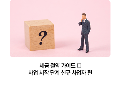 세금 절약 가이드 Ⅱ 사업 시작 단계 신규 사업자 편