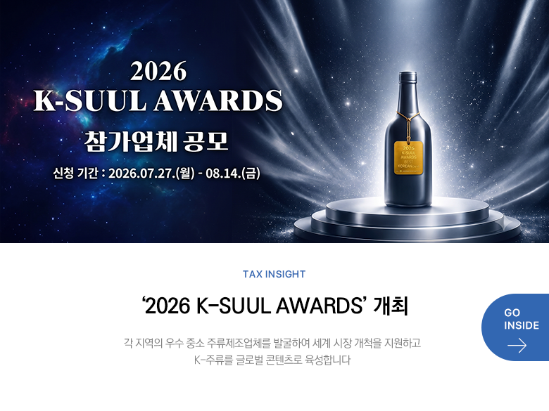 Tax Insight ‘2026 K-SUUL AWARDS’ 개최 각 지역의 우수 중소 주류제조업체를 발굴하여 세계 시장 개척을 지원하고 K-주류를 글로벌 콘텐츠로 육성합니다 GO INSIDE