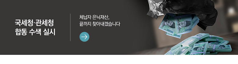 국세청·관세청 합동 수색 실시 체납자 은닉재산, 끝까지 찾아내겠습니다