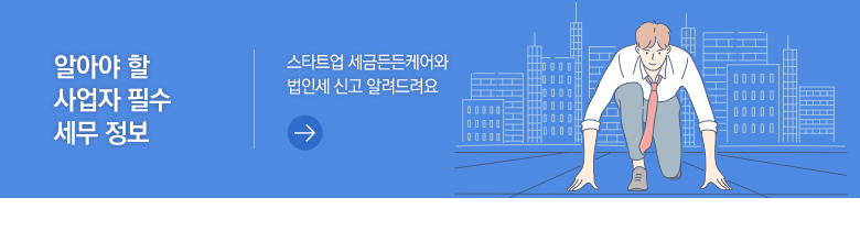 알아야 할 사업자 필수 세무 정보 스타트업 세금든든케어와 법인세 신고 알려드려요