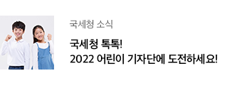 국세청 소식 국세청 톡톡! 2022 어린이 기자단에 도전하세요! 