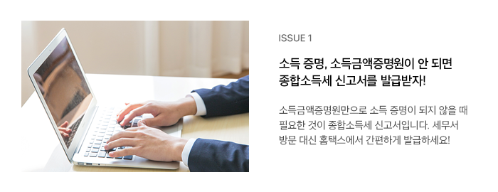 ISSUE 1 소득 증명, 소득금액증명원이 안 되면 종합소득세 신고서를 발급받자! 소득금액증명원만으로 소득 증명이 되지 않을 때 필요한 것이 종합소득세 신고서입니다. 세무서 방문 대신 홈택스에서 간편하게 발급하세요!