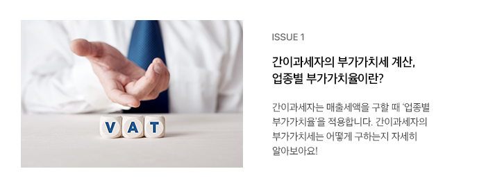 ISSUE 1 간이과세자의 부가가치세 계산, 업종별 부가가치율이란? 간이과세자는 매출세액을 구할 때 ‘업종별 부가가치율’을 적용합니다. 간이과세자의 부가가치세는 어떻게 구하는지 자세히 알아보아요!