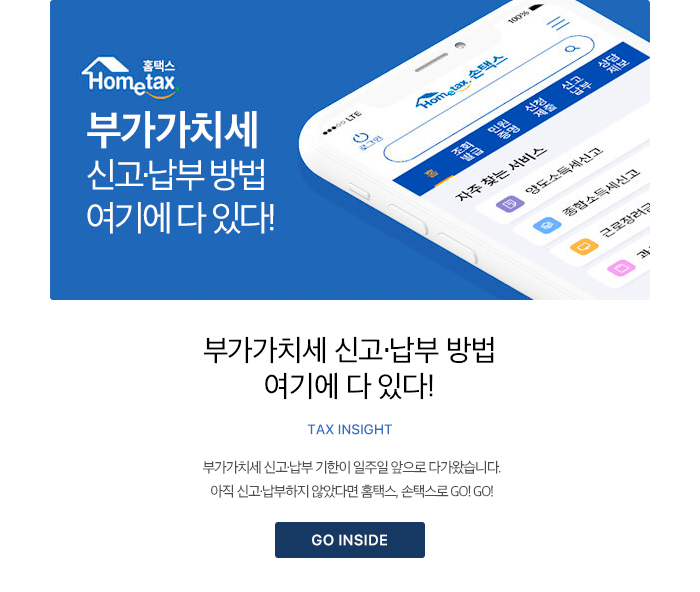 부가가치세 신고·납부 방법 여기에 다 있다! TAX INSIGHT 부가가치세 신고·납부 기한이 일주일 앞으로 다가왔습니다. 아직 신고·납부하지 않았다면 홈택스, 손택스로 GO! GO! GO INSIDE