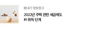 稅내기 정보창고 2022년 주택 관련 세금제도  #1 취득 단계