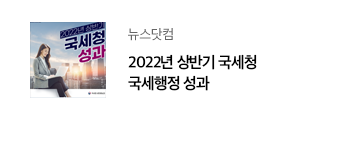 뉴스닷컴 2022년 상반기 국세청 국세행정 성과