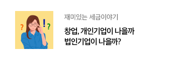 재미있는 세금이야기 창업, 개인기업이 나을까 법인기업이 나을까? 